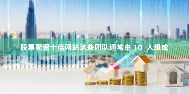 股票配资十倍网站这些团队通常由 10  人组成