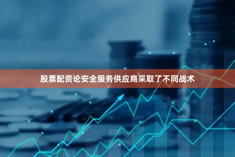 股票配资论安全服务供应商采取了不同战术
