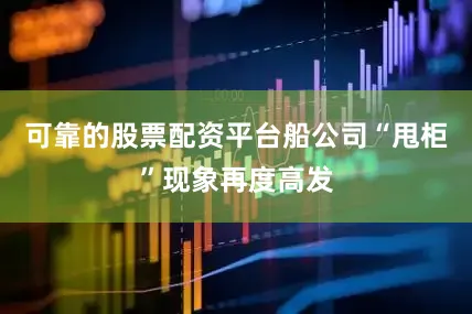 可靠的股票配资平台船公司“甩柜”现象再度高发
