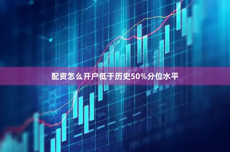 配资怎么开户低于历史50%分位水平