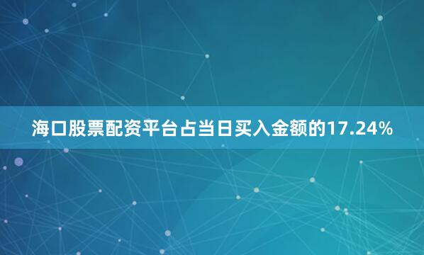 海口股票配资平台占当日买入金额的17.24%