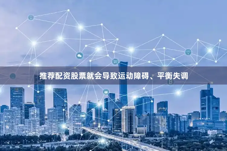 推荐配资股票就会导致运动障碍、平衡失调