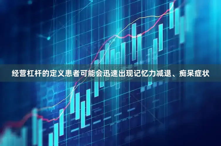 经营杠杆的定义患者可能会迅速出现记忆力减退、痴呆症状