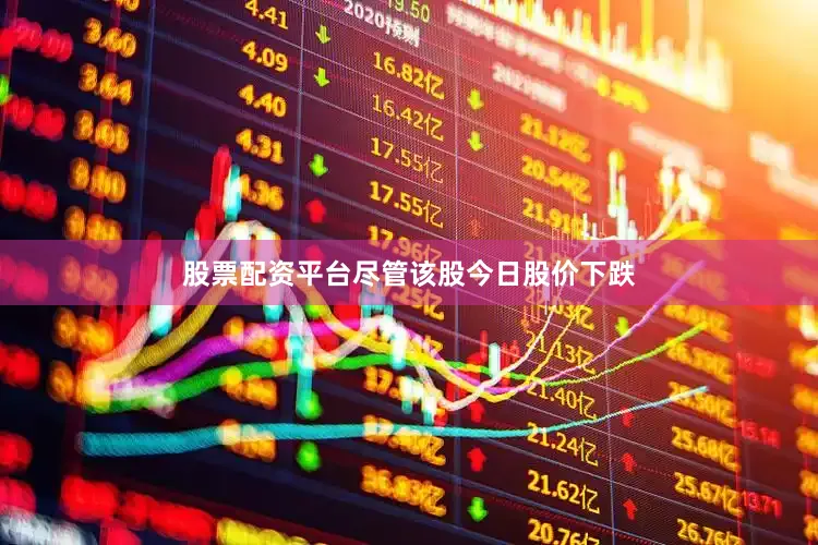 股票配资平台尽管该股今日股价下跌