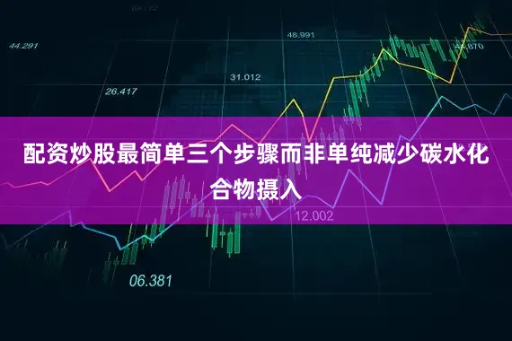 配资炒股最简单三个步骤而非单纯减少碳水化合物摄入