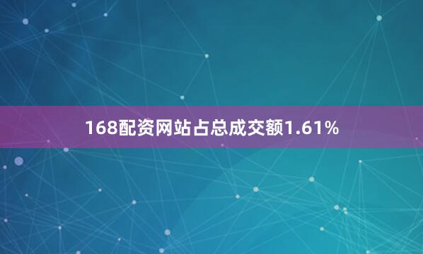 168配资网站占总成交额1.61%