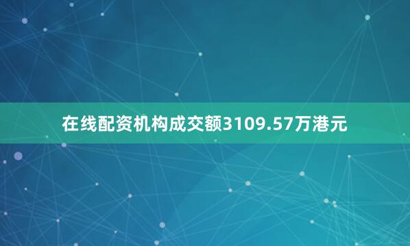 在线配资机构成交额3109.57万港元