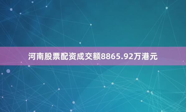 河南股票配资成交额8865.92万港元
