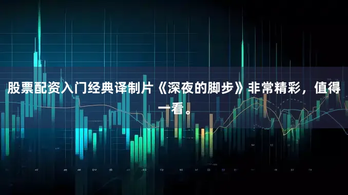 股票配资入门经典译制片《深夜的脚步》非常精彩，值得一看。