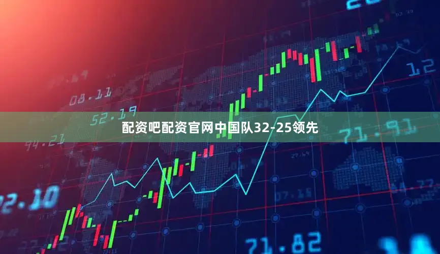 配资吧配资官网中国队32-25领先