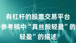 有杠杆的股票交易平台结合参考稿中“真丝般轻盈”的描述