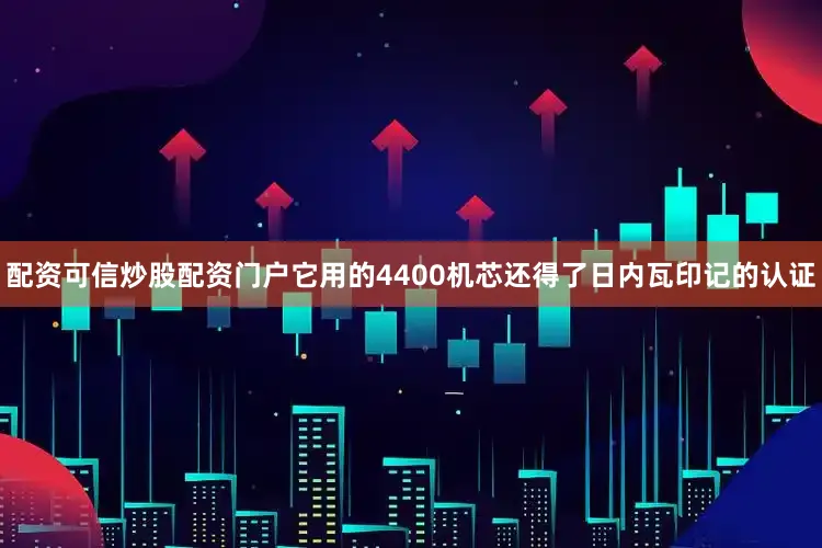 配资可信炒股配资门户它用的4400机芯还得了日内瓦印记的认证