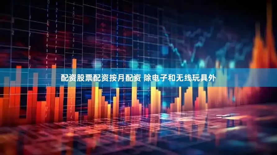 配资股票配资按月配资 除电子和无线玩具外