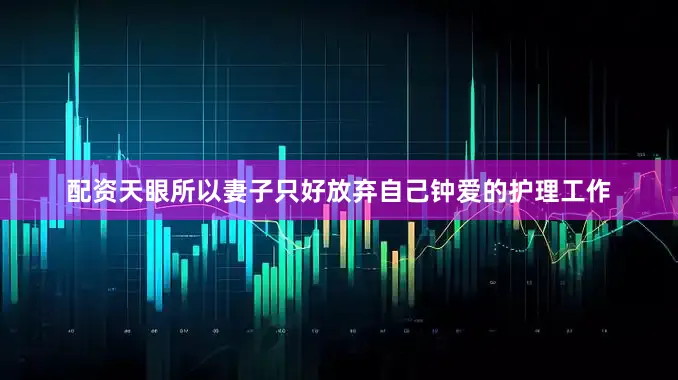 配资天眼所以妻子只好放弃自己钟爱的护理工作