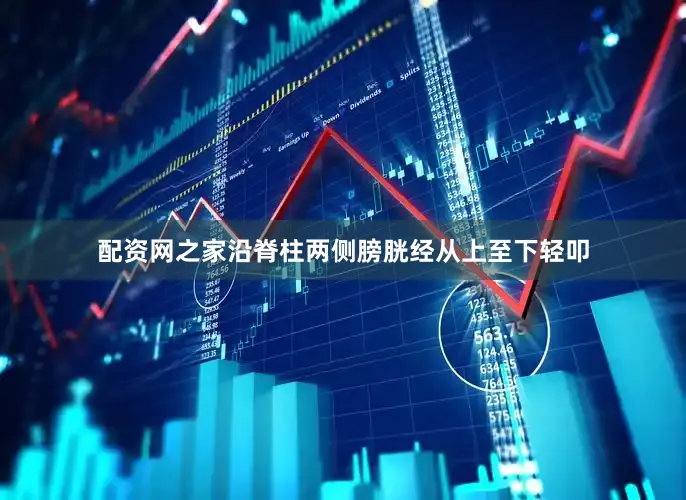 配资网之家沿脊柱两侧膀胱经从上至下轻叩
