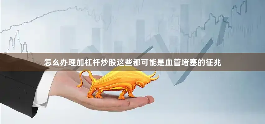 怎么办理加杠杆炒股这些都可能是血管堵塞的征兆