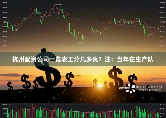 杭州配资公司一览表工分几多贵？注：当年在生产队