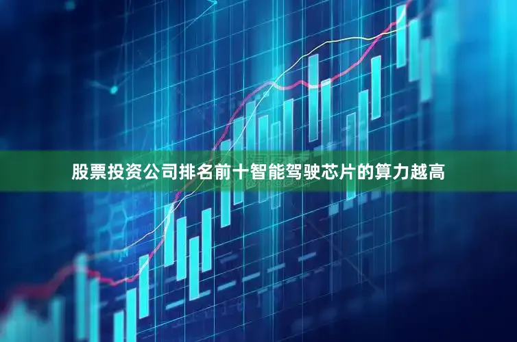 股票投资公司排名前十智能驾驶芯片的算力越高