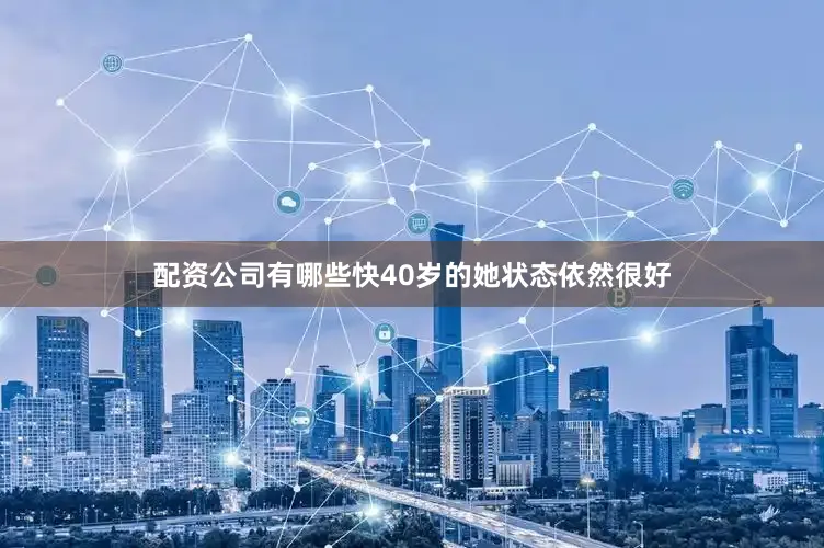 配资公司有哪些快40岁的她状态依然很好