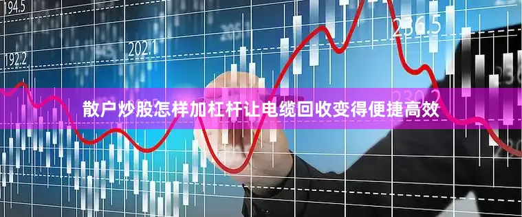 散户炒股怎样加杠杆让电缆回收变得便捷高效