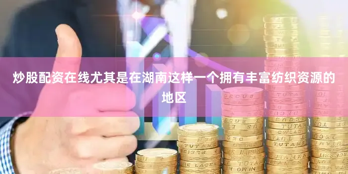 炒股配资在线尤其是在湖南这样一个拥有丰富纺织资源的地区