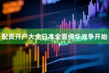 配资开户大全日本全面侵华战争开始