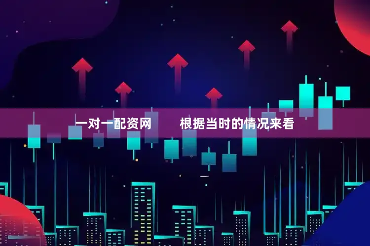 一对一配资网        根据当时的情况来看