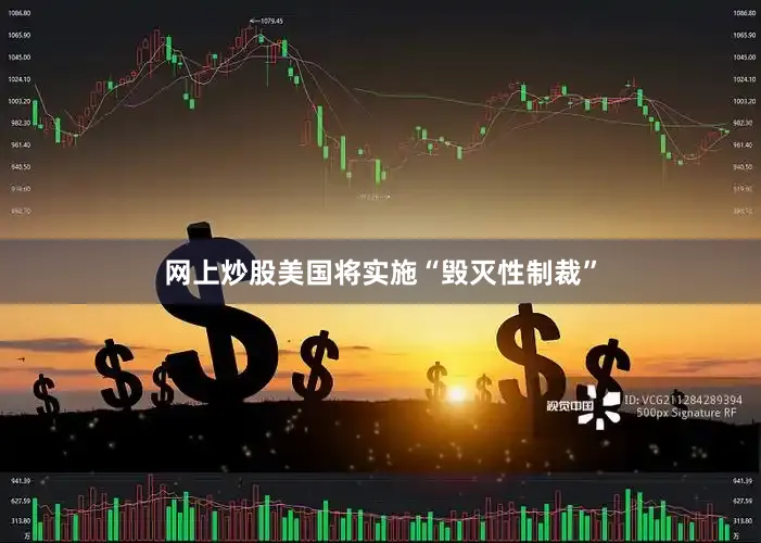 网上炒股美国将实施“毁灭性制裁”