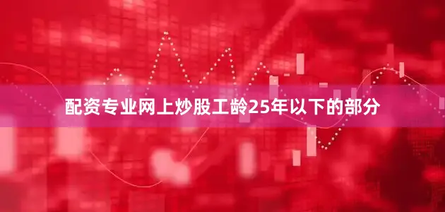 配资专业网上炒股工龄25年以下的部分
