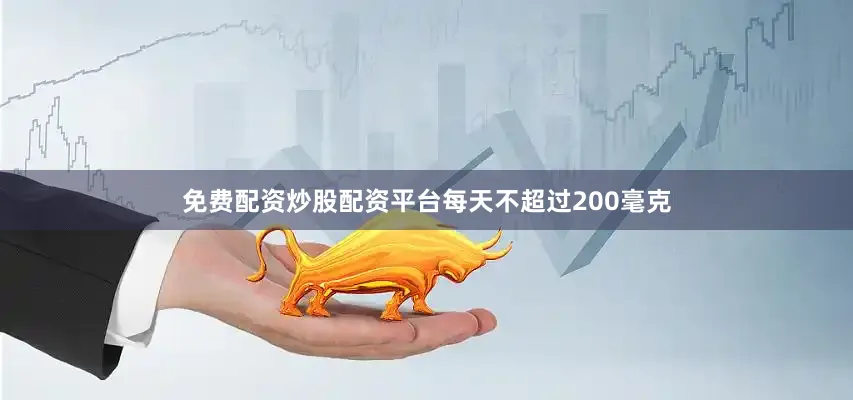免费配资炒股配资平台每天不超过200毫克