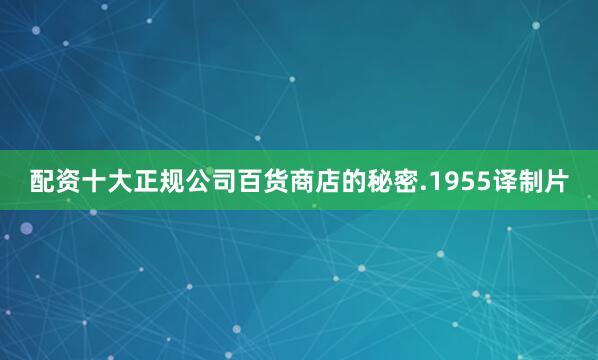 配资十大正规公司百货商店的秘密.1955译制片