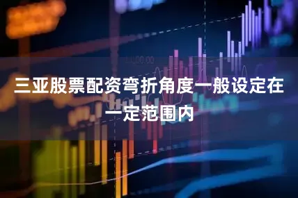 三亚股票配资弯折角度一般设定在一定范围内