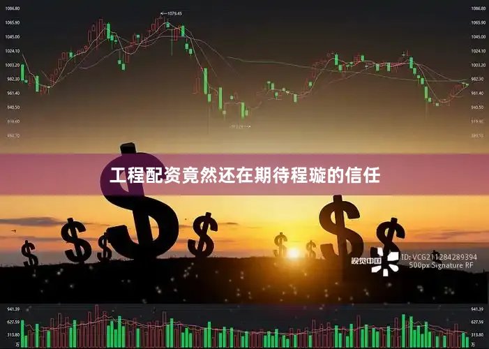 工程配资竟然还在期待程璇的信任