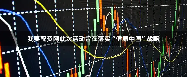 我要配资网此次活动旨在落实“健康中国”战略