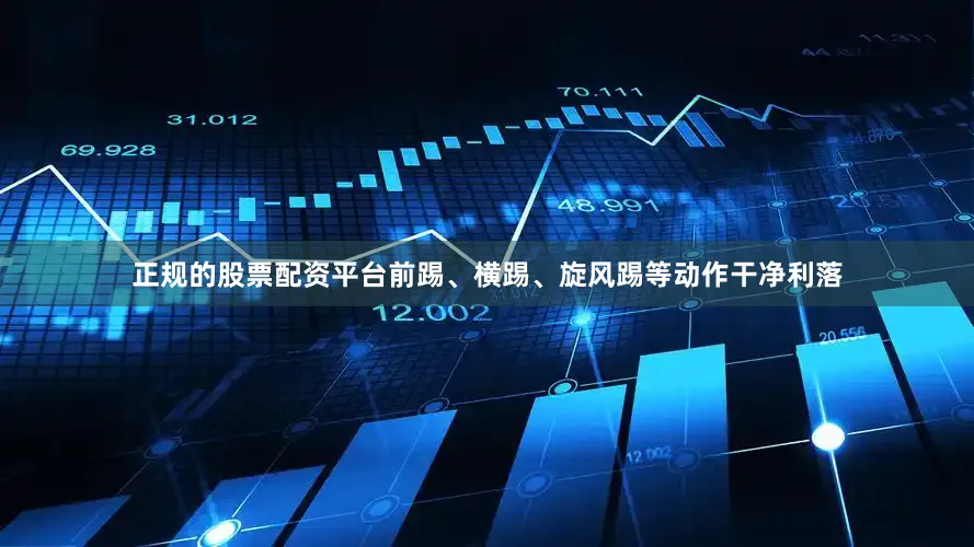 正规的股票配资平台前踢、横踢、旋风踢等动作干净利落