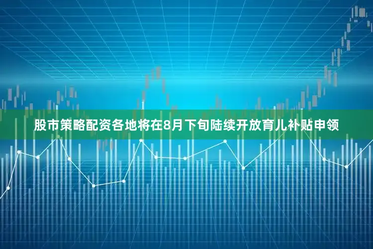 股市策略配资各地将在8月下旬陆续开放育儿补贴申领