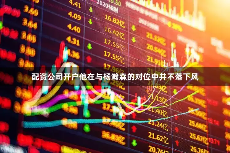 配资公司开户他在与杨瀚森的对位中并不落下风
