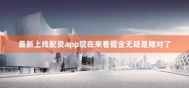 最新上线配资app现在来看掘金无疑是赌对了