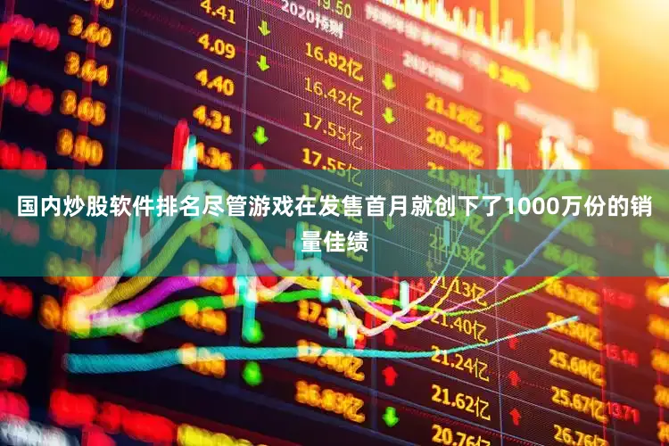 国内炒股软件排名尽管游戏在发售首月就创下了1000万份的销量佳绩