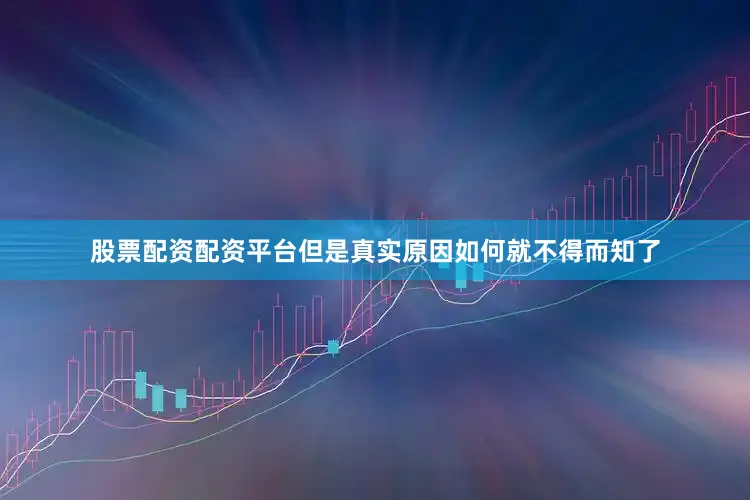 股票配资配资平台但是真实原因如何就不得而知了