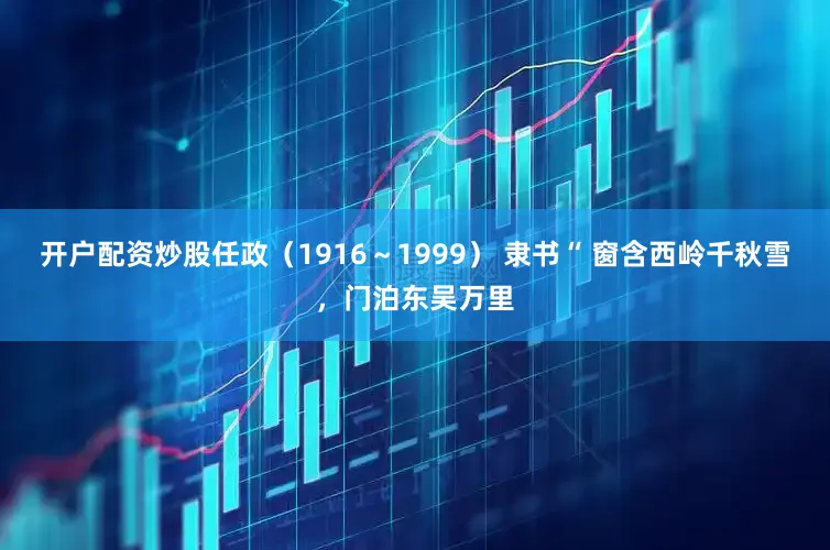开户配资炒股任政（1916～1999） 隶书“ 窗含西岭千秋雪，门泊东吴万里