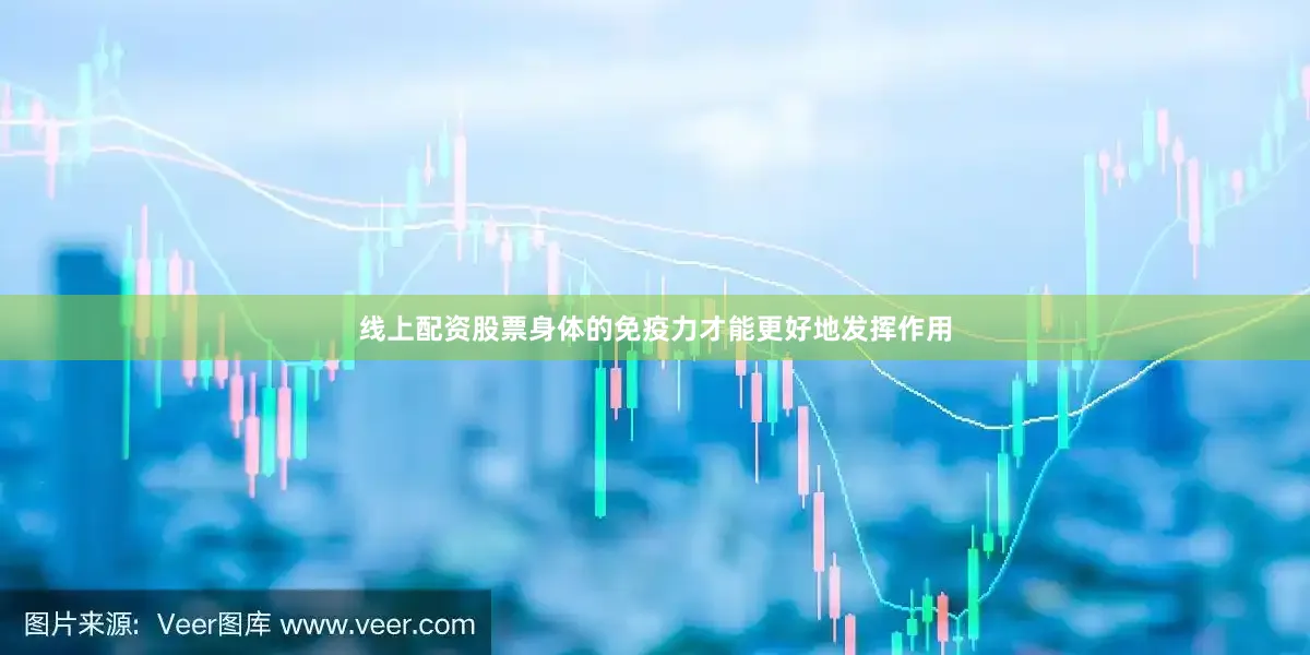 线上配资股票身体的免疫力才能更好地发挥作用