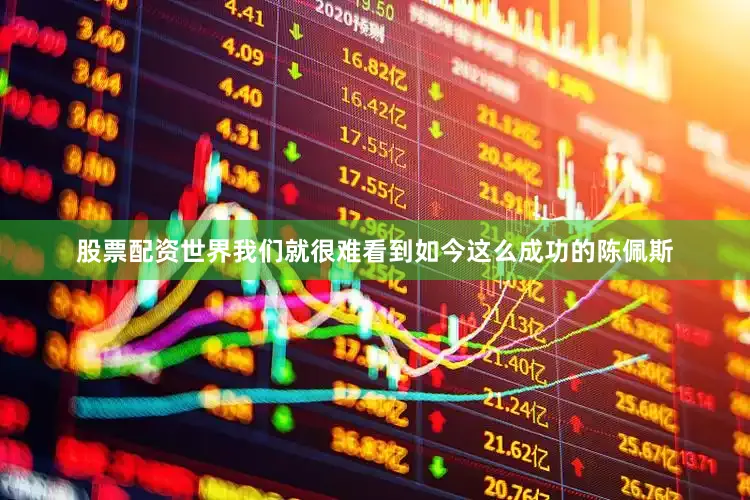 股票配资世界我们就很难看到如今这么成功的陈佩斯