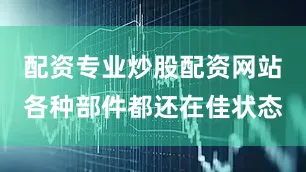 配资专业炒股配资网站各种部件都还在佳状态