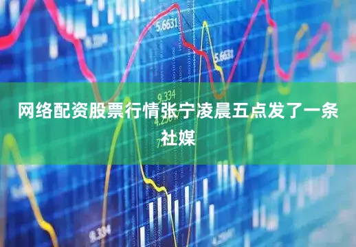 网络配资股票行情张宁凌晨五点发了一条社媒