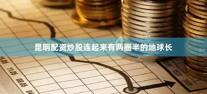 昆明配资炒股连起来有两圈半的地球长
